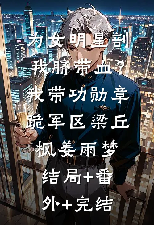 为女明星剖我脐带血？我带功勋章跪军区梁丘枫姜雨梦:结局+番外+完结