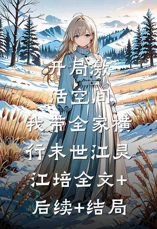 开局激活空间，我带全家横行末世江灵江培全文+后续+结局