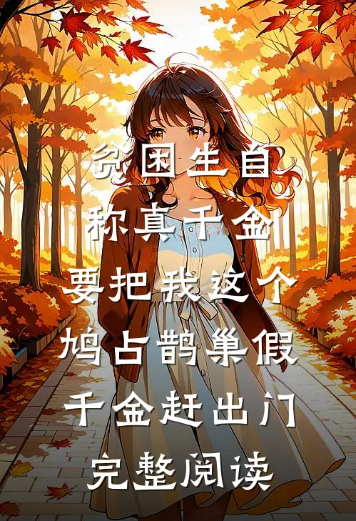 贫困生自称真千金，要把我这个鸠占鹊巢假千金赶出门完整阅读
