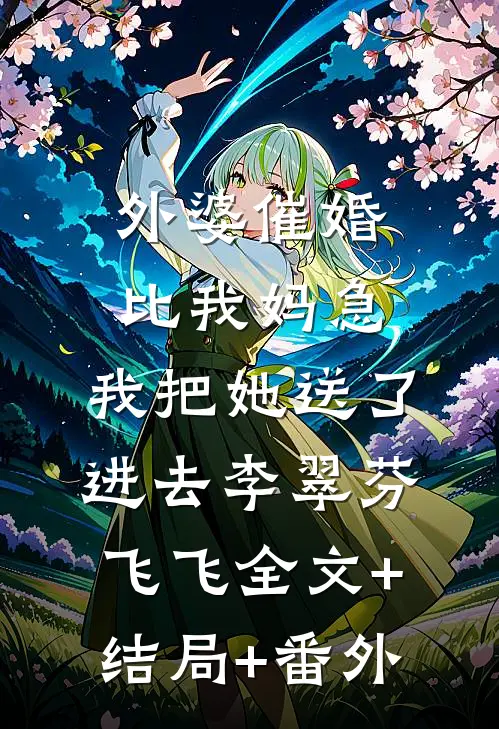 外婆催婚比我妈急，我把她送了进去李翠芬飞飞全文+结局+番外