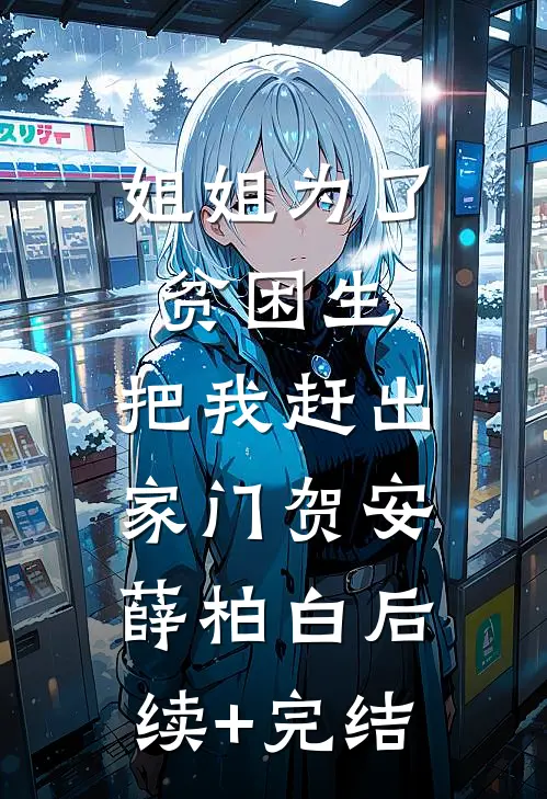 姐姐为了贫困生，把我赶出家门贺安薛柏白后续+完结