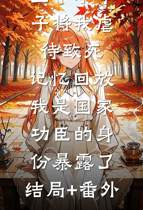 三个不孝子将我虐待致死，记忆回放，我是国家功臣的身份暴露了:结局+番外