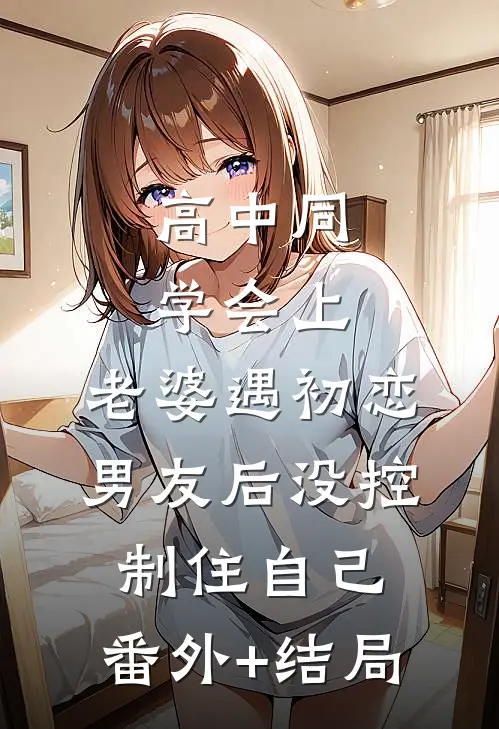 高中同学会上，老婆遇初恋男友后没控制住自己:(番外)+(结局)