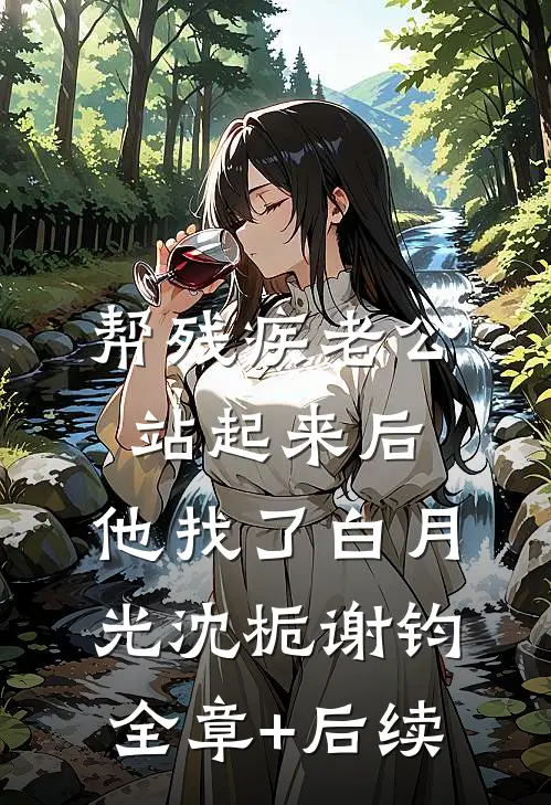 帮残疾老公站起来后，他找了白月光沈栀谢钧全章+后续