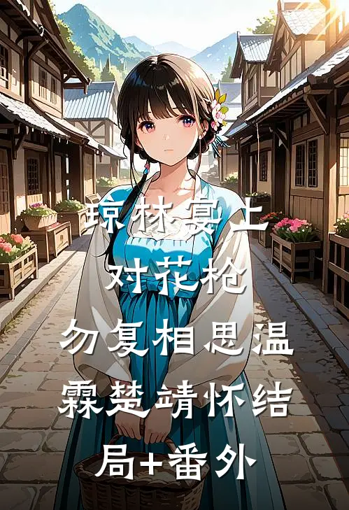 琼林宴上对花枪，勿复相思温霖楚靖怀结局+番外