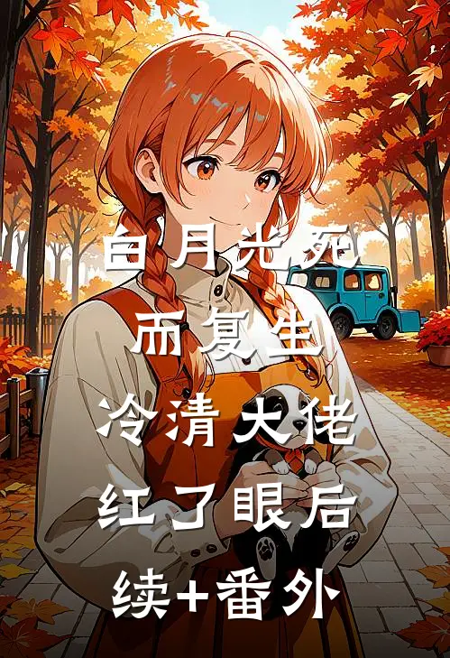 白月光死而复生，冷清大佬红了眼后续+番外