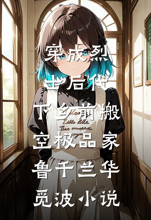 穿成烈士后代，下乡前搬空极品家鲁千兰华觅波小说