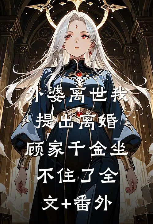 外婆离世我提出离婚，顾家千金坐不住了全文+番外