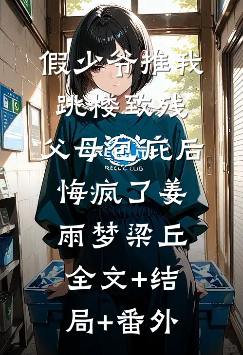 假少爷推我跳楼致残，父母包庇后悔疯了姜雨梦梁丘:全文+结局+番外