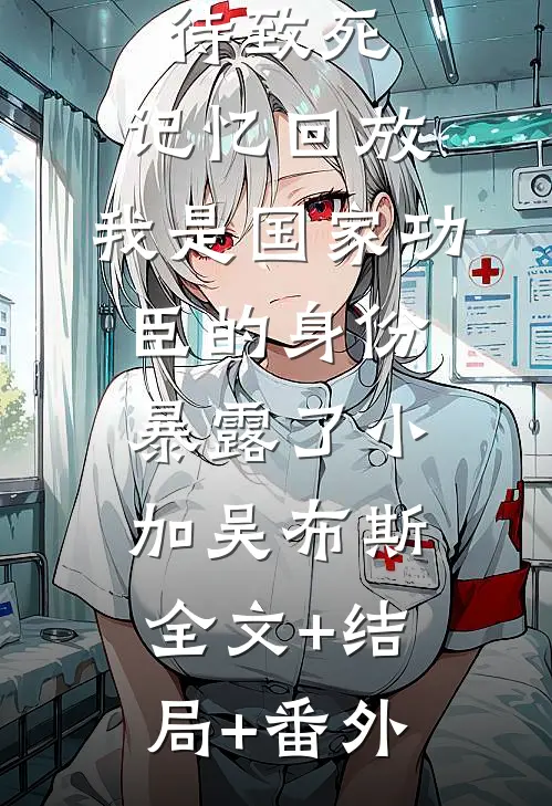 三个不孝子将我虐待致死，记忆回放，我是国家功臣的身份暴露了小加吴布斯全文+结局+番外