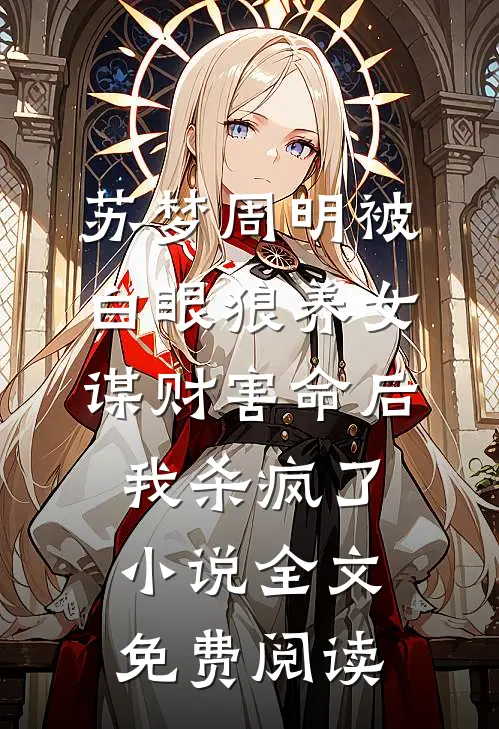 苏梦周明被白眼狼养女谋财害命后我杀疯了小说全文免费阅读