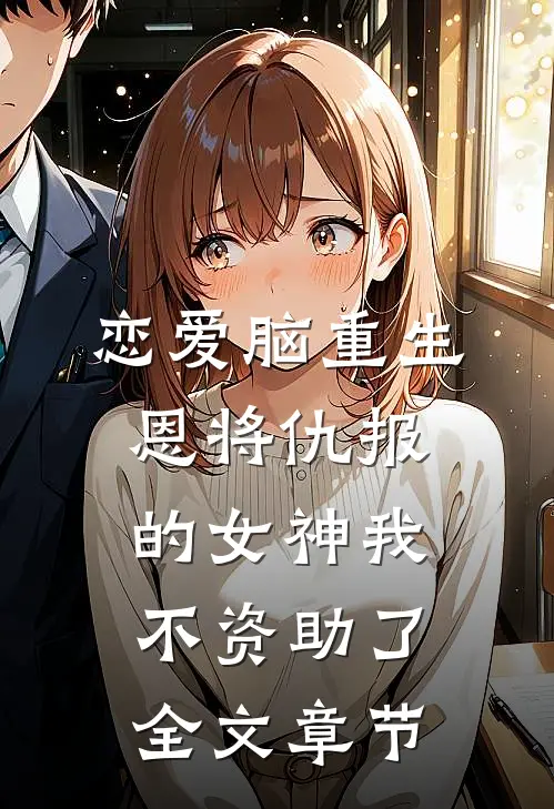 恋爱脑重生，恩将仇报的女神我不资助了全文章节
