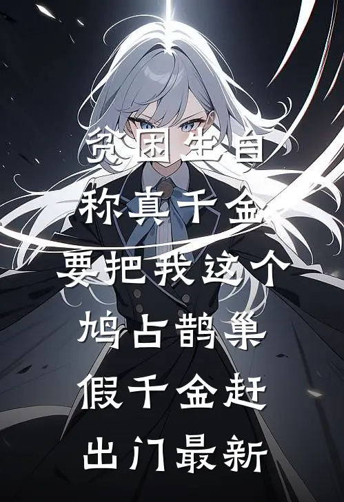 贫困生自称真千金，要把我这个鸠占鹊巢假千金赶出门最新