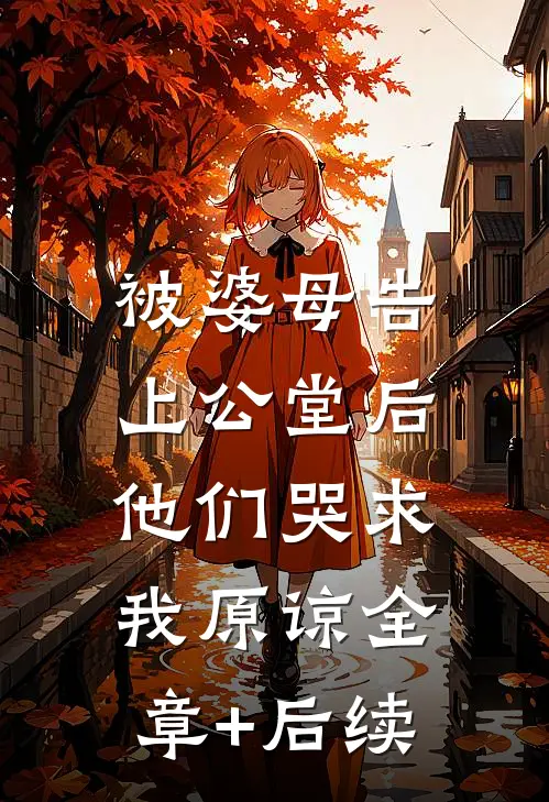 被婆母告上公堂后，他们哭求我原谅全章+后续