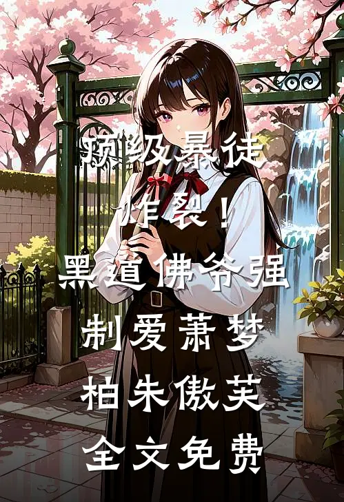 顶级暴徒：炸裂！黑道佛爷强制爱萧梦柏朱傲芙全文免费
