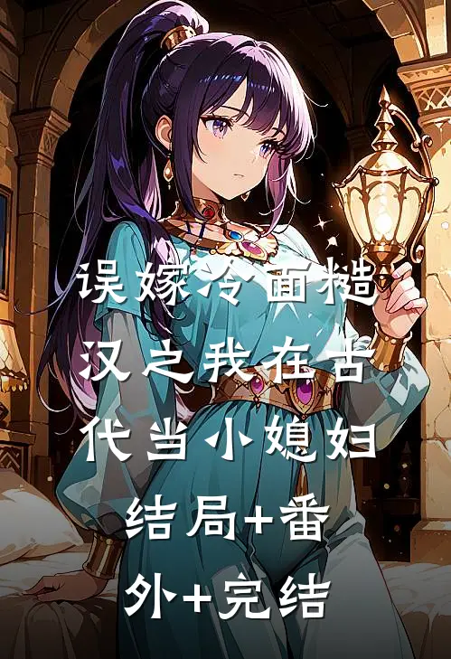 误嫁冷面糙汉之我在古代当小媳妇:结局+番外+完结