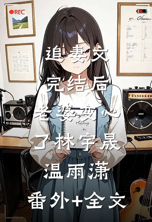 追妻文完结后，老婆变心了林宇晟温雨潇:(番外)+(全文)