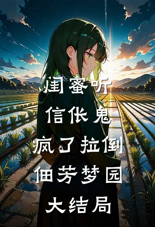 闺蜜听信伥鬼，疯了拉倒佃芳梦园大结局