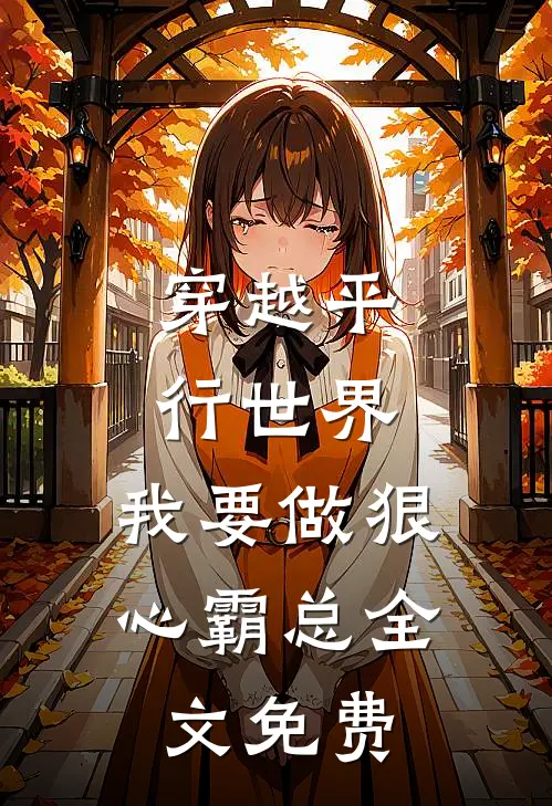 穿越平行世界：我要做狠心霸总全文免费