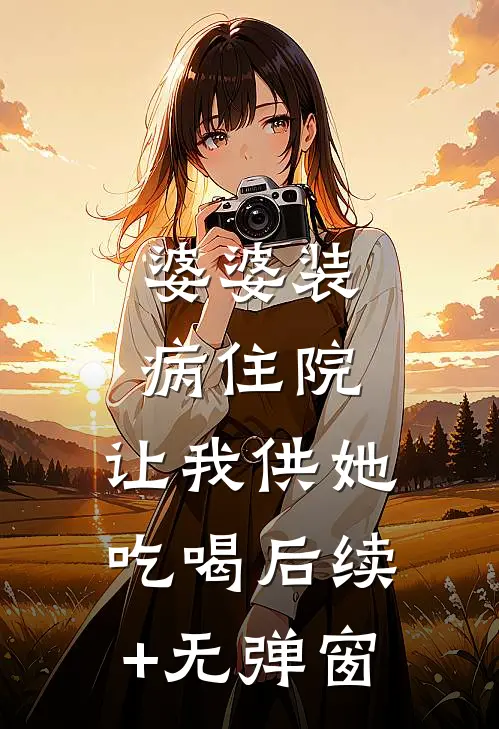 婆婆装病住院，让我供她吃喝后续+无弹窗