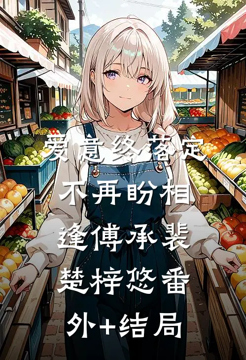 爱意终落定，不再盼相逢傅承裴楚梓悠(番外)+(结局)