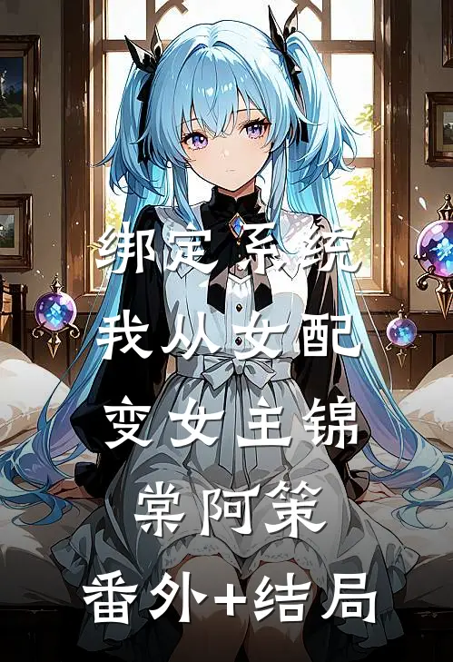 绑定系统：我从女配变女主锦棠阿策:(番外)+(结局)