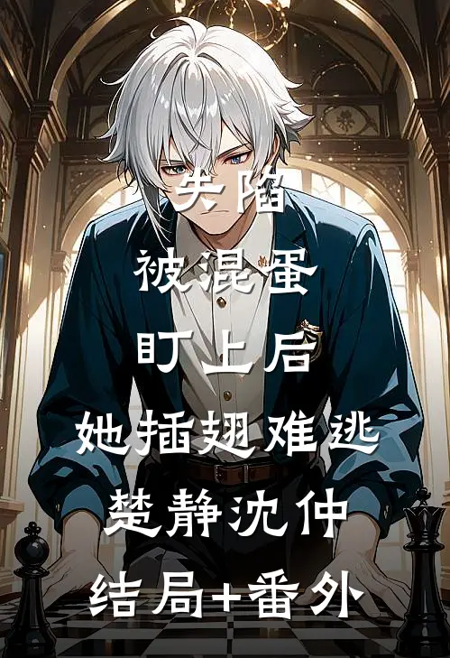 失陷：被混蛋盯上后，她插翅难逃楚静沈仲:结局+番外