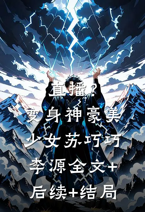 直播？变身神豪美少女苏巧巧李源:全文+后续+结局