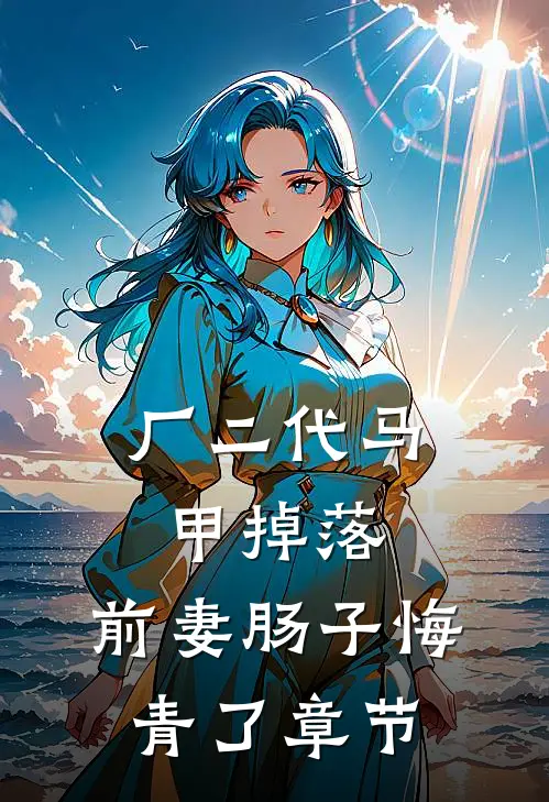 厂二代马甲掉落，前妻肠子悔青了章节