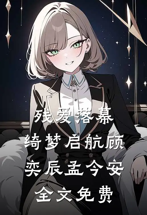 残爱落幕，绮梦启航顾奕辰孟今安全文免费