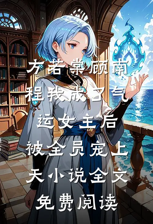 方若棠顾南程我成了气运女主后，被全员宠上天小说全文免费阅读
