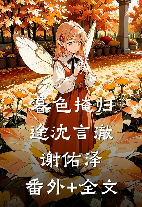 暮色掩归途沈言澈谢佑泽:(番外)+(全文)