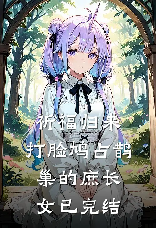 祈福归来，打脸鸠占鹊巢的庶长女已完结