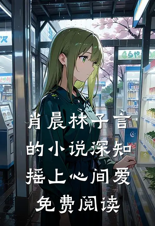 肖晨林子言的小说深知摇上心间爱免费阅读