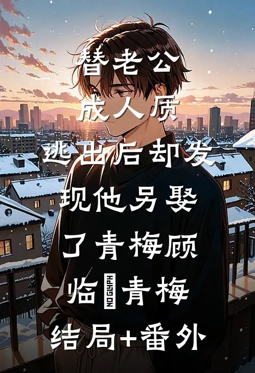 替老公成人质，逃出后却发现他另娶了青梅顾临峯青梅:结局+番外