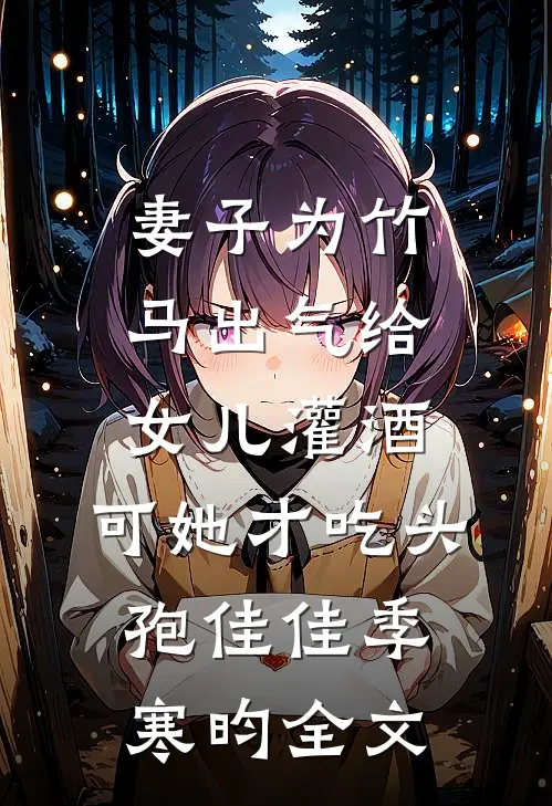 妻子为竹马出气给女儿灌酒，可她才吃头孢佳佳季寒昀全文