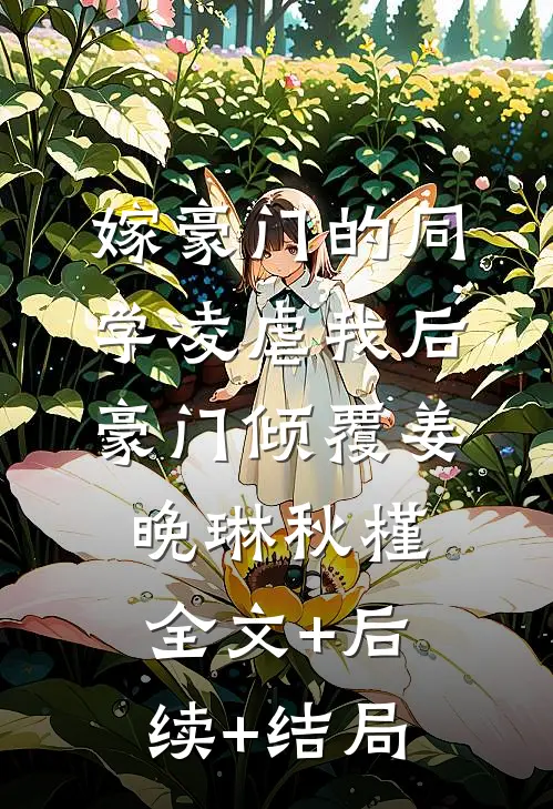 嫁豪门的同学凌虐我后，豪门倾覆姜晚琳秋槿:全文+后续+结局