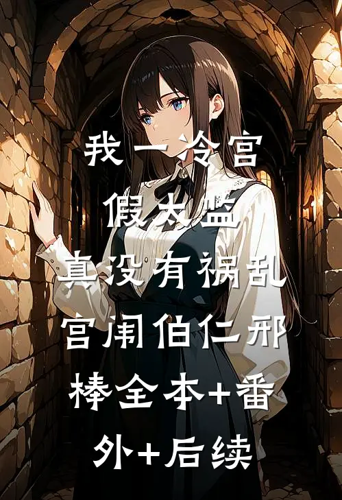 我一冷宫假太监，真没有祸乱宫闱伯仁邢棒全本+番外+后续