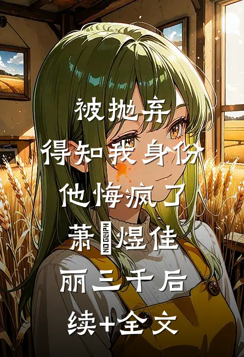 被抛弃，得知我身份他悔疯了萧璟煜佳丽三千后续+全文