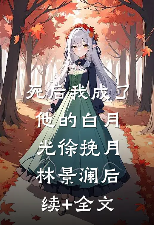 死后我成了他的白月光徐挽月林景澜后续+全文