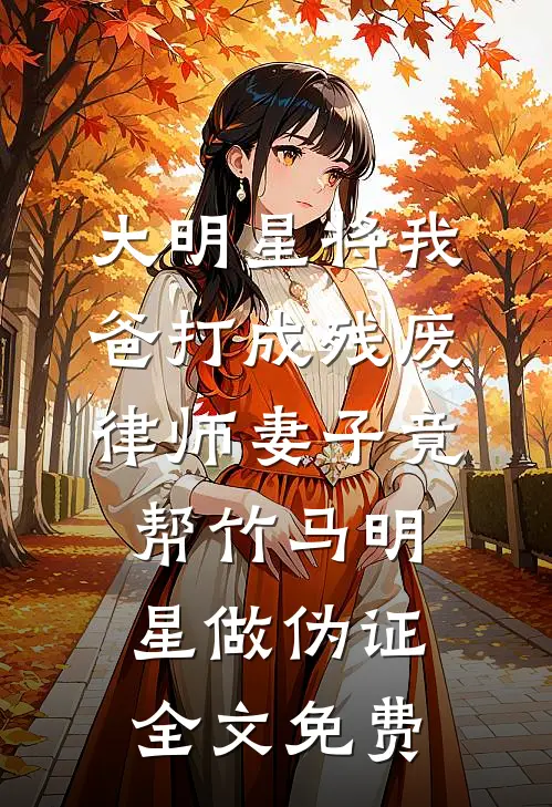 大明星将我爸打成残废，律师妻子竟帮竹马明星做伪证全文免费