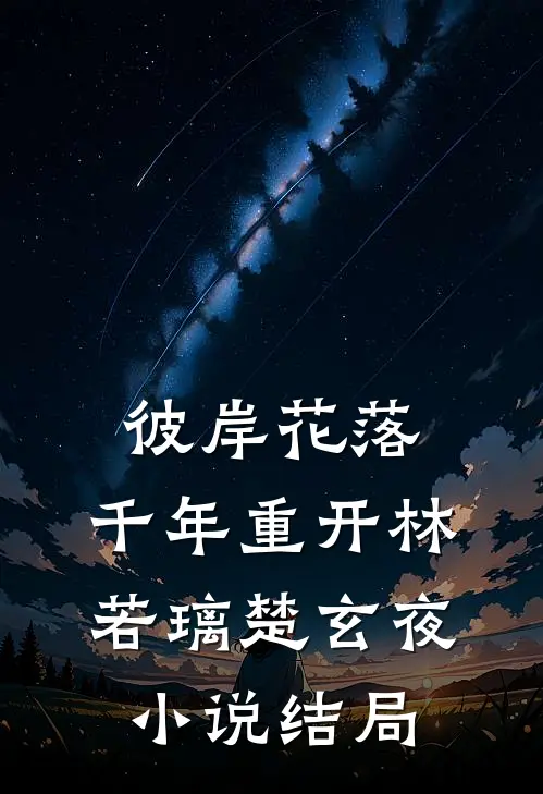 彼岸花落，千年重开林若璃楚玄夜小说结局