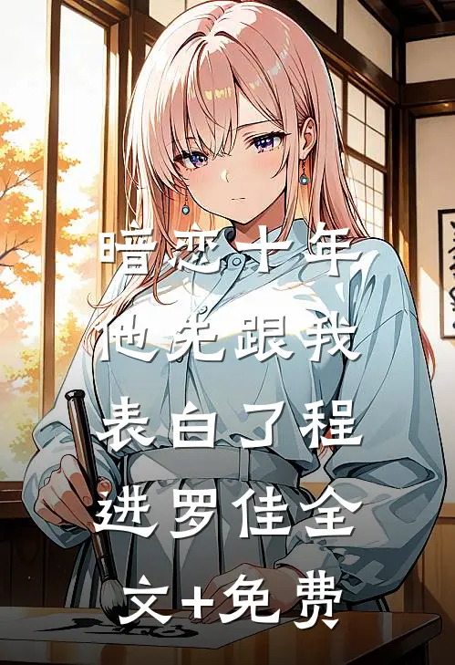 暗恋十年，他先跟我表白了程进罗佳全文+免费