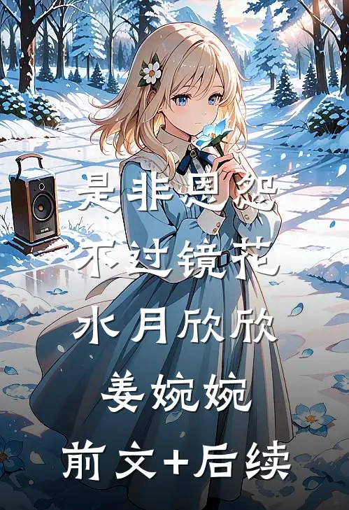 是非恩怨，不过镜花水月欣欣姜婉婉:前文+后续