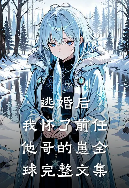 逃婚后，我怀了前任他哥的崽全球完整文集