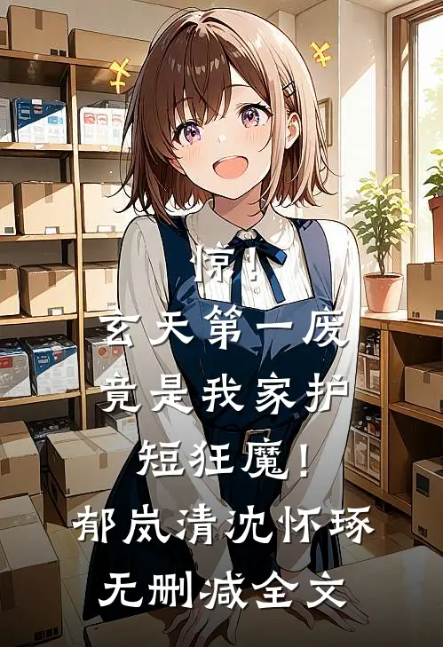 惊！玄天第一废竟是我家护短狂魔！郁岚清沈怀琢无删减全文