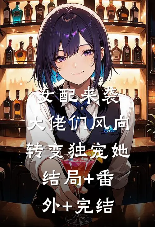女配来袭，大佬们风向转变独宠她:结局+番外+完结