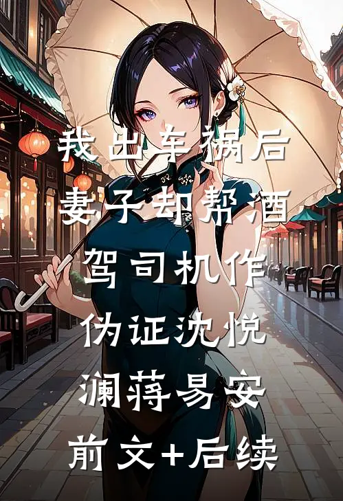 我出车祸后，妻子却帮酒驾司机作伪证沈悦澜蒋易安:前文+后续