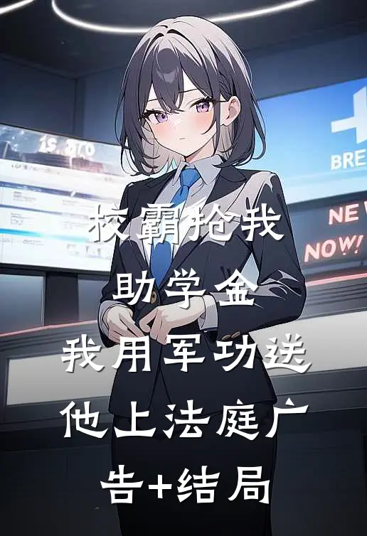 校霸抢我助学金，我用军功送他上法庭广告+结局