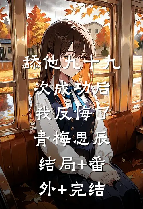 舔他九十九次成功后，我反悔了青梅思辰结局+番外+完结